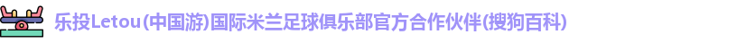 乐投Letou(中国游)国际米兰足球俱乐部官方合作伙伴(搜狗百科)